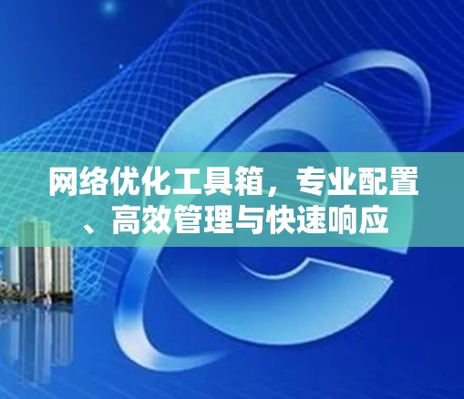 网络优化工具箱，专业配置、高效管理与快速响应