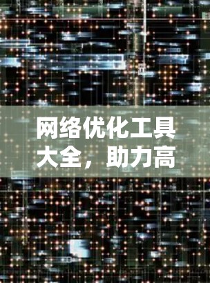 网络优化工具大全，助力高效网络管理与性能提升