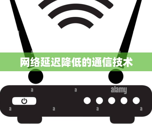 网络延迟降低的通信技术 网络延迟降低的通信技术