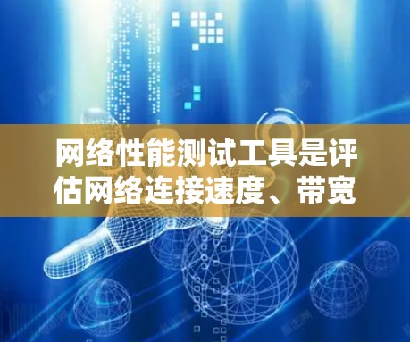 网络性能测试工具是评估网络连接速度、带宽、响应时间等关键性能指标的工具。以下是几种常见的网络性能测试工具及其使用方法 网络性能测试工具是评估网络连接速度、带宽、响应时间等关键性能指标的工具。以下是几种常见的网络性能测试工具及其使用方法