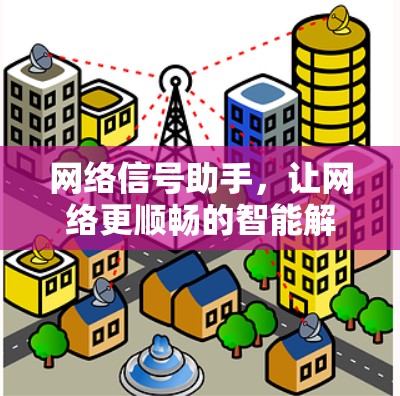 网络信号助手,让网络更顺畅的智能解决方案 网络信号助手,让网络更顺畅的智能解决方案