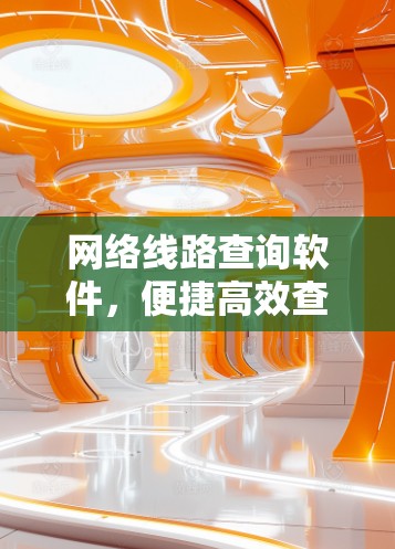 网络线路查询软件，便捷高效查询，助力网络管理与优化