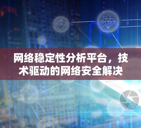 网络稳定性分析平台，技术驱动的网络安全解决方案