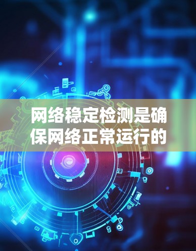 网络稳定检测是确保网络正常运行的关键环节，特别是在高可用性和高性能要求的应用场景中。以下是一些常用的网络稳定检测平台及其特点