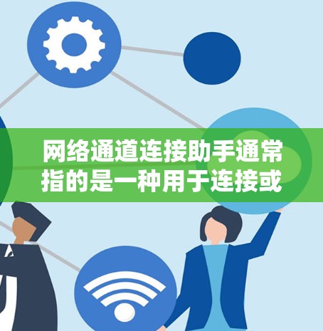 网络通道连接助手通常指的是一种用于连接或管理网络设备的工具或软件。具体来说，它可能指的是