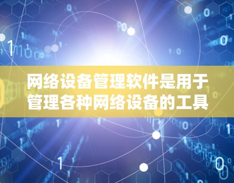 网络设备管理软件是用于管理各种网络设备的工具，广泛应用于Windows系统中。以下是详细的步骤指南，帮助您系统地使用这些软件