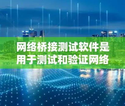网络桥接测试软件是用于测试和验证网络桥接设备的功能，确保它们在连接时不会出现意外情况，并能够正确清除断开状态。以下是对该主题的详细分析和总结
