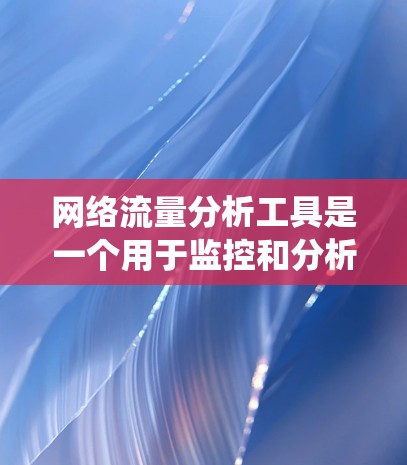 网络流量分析工具是一个用于监控和分析网络流量的软件,广泛应用于企业网络管理中。以下是一个结构化的学习计划,帮助您系统地学习和掌握这一工具 网络流量分析工具是一个用于监控和分析网络流量的软件,广泛应用于企业网络管理中。以下是一个结构化的学习计划,帮助您系统地学习和掌握这一工具