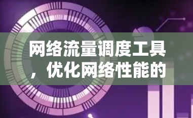 网络流量调度工具，优化网络性能的全新解决方案