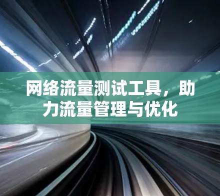 网络流量测试工具，助力流量管理与优化