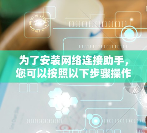 为了安装网络连接助手，您可以按照以下步骤操作