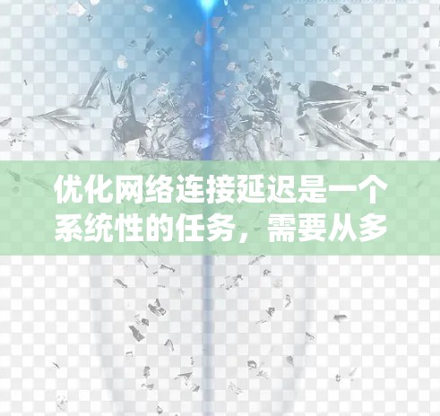 优化网络连接延迟是一个系统性的任务,需要从多个方面入手,逐步提升网络性能。以下是一个系统化的优化步骤指南 优化网络连接延迟是一个系统性的任务,需要从多个方面入手,逐步提升网络性能。以下是一个系统化的优化步骤指南