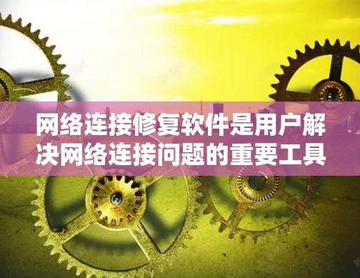 网络连接修复软件是用户解决网络连接问题的重要工具,主要功能包括修复连接、修改IP地址、设置防火墙、调整配置等。以下是对该工具的详细解释 网络连接修复软件是用户解决网络连接问题的重要工具,主要功能包括修复连接、修改IP地址、设置防火墙、调整配置等。以下是对该工具的详细解释