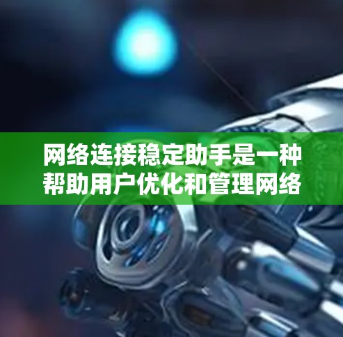 网络连接稳定助手是一种帮助用户优化和管理网络连接的设备，通过配置和管理，确保数据流的稳定运行。以下是关于网络连接稳定助手的详细讨论