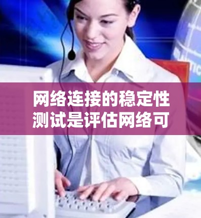网络连接的稳定性测试是评估网络可靠性和连接性能的重要步骤。以下是对该过程的分步解释
