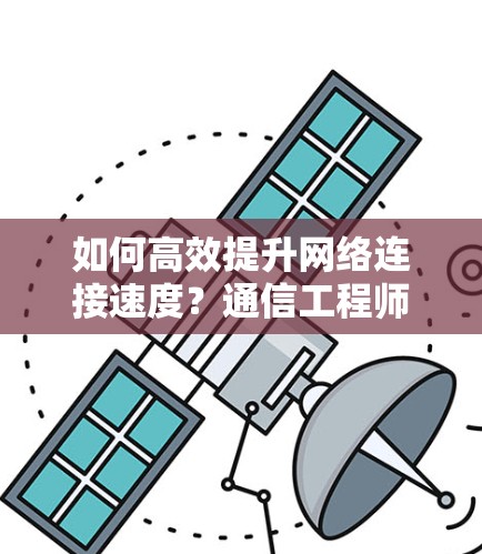 如何高效提升网络连接速度？通信工程师的实用指南