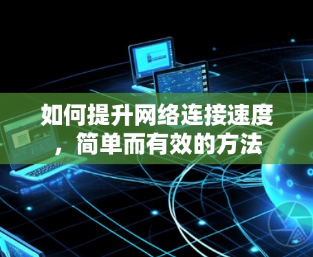 如何提升网络连接速度,简单而有效的方法 如何提升网络连接速度,简单而有效的方法