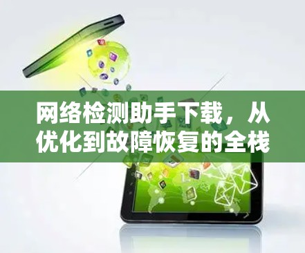 网络检测助手下载，从优化到故障恢复的全栈解决方案