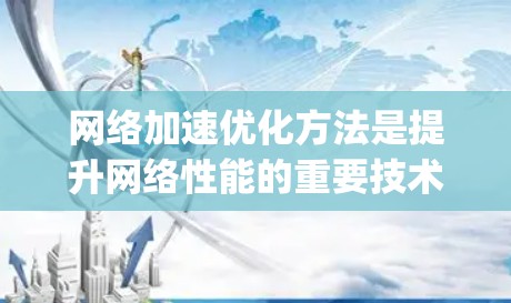 网络加速优化方法是提升网络性能的重要技术，主要包括FFmpeg优化、NAT优化、流媒体压缩优化、网络缓存优化和云加速。以下是对这些方法的详细分析和建议