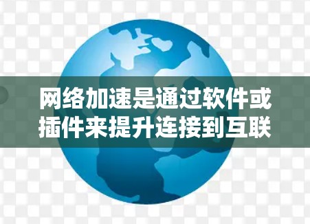 网络加速是通过软件或插件来提升连接到互联网的速度的一种方式。评估网络加速的效果可以帮助你选择最适合自己的工具，并了解其优缺点。以下是对网络加速效果的评估框架和考虑因素