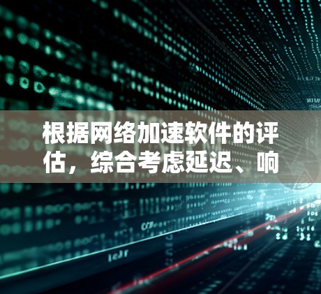 根据网络加速软件的评估，综合考虑延迟、响应时间、带宽利用率和流量使用情况，以下是最佳选择的排序