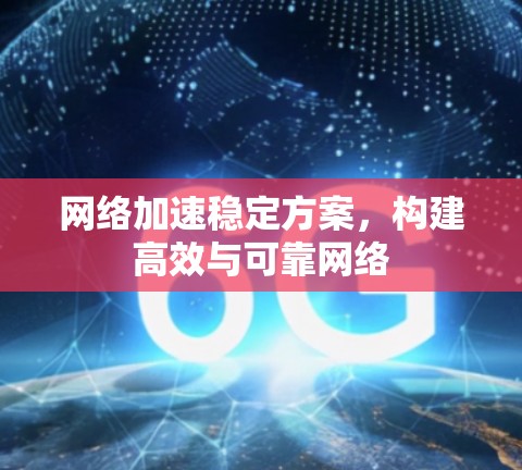 网络加速稳定方案，构建高效与可靠网络