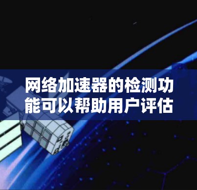 网络加速器的检测功能可以帮助用户评估当前网络连接的情况，并根据检测结果调整带宽设置。以下是详细的步骤指南