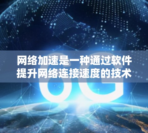 网络加速是一种通过软件提升网络连接速度的技术，旨在解决网络连接缓慢或不稳定的问题。以下是一步步的指导，帮助你理解网络加速的方法和应用