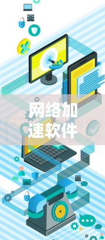 网络加速软件的综合评估是一个全面且细致的过程，旨在帮助用户准确比较不同软件的性能和功能。以下是对网络加速软件综合评估的详细步骤