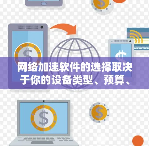 网络加速软件的选择取决于你的设备类型、预算、技术背景以及用户评价。以下是根据不同情况建议的网络加速软件推荐