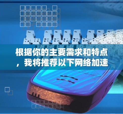 根据你的主要需求和特点，我将推荐以下网络加速器