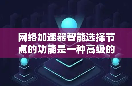 网络加速器智能选择节点的功能是一种高级的网络优化技术，旨在提升用户连接速度和稳定性。以下是其主要功能及其原理的详细解释