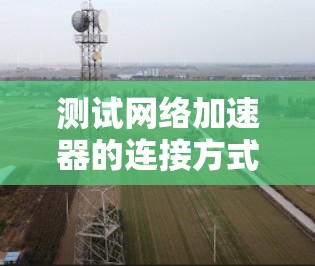 测试网络加速器的连接方式和性能