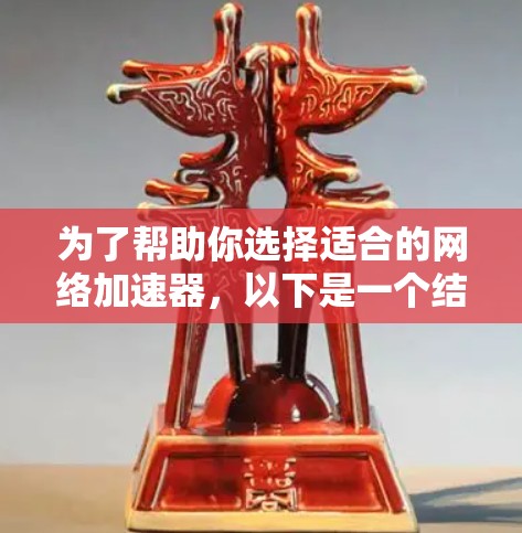 为了帮助你选择适合的网络加速器，以下是一个结构化的指南，涵盖基本知识、功能特点、选择标准和注意事项