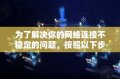 为了解决你的网络连接不稳定的问题，按照以下步骤进行