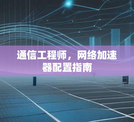 通信工程师，网络加速器配置指南