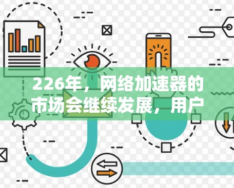226年，网络加速器的市场会继续发展，用户可以选择适合自己的类型，如动态或静态加速器，根据需求和预算选择。以下是226年网络加速器的排行分析