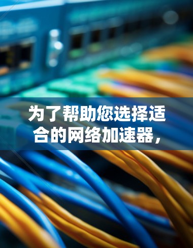 为了帮助您选择适合的网络加速器，以下是详细的步骤说明