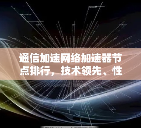 通信加速网络加速器节点排行，技术领先、性能卓越
