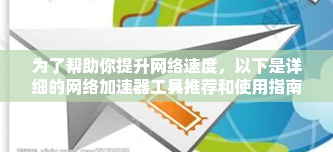为了帮助你提升网络速度，以下是详细的网络加速器工具推荐和使用指南，帮助你选择最适合你的工具