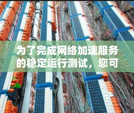 为了完成网络加速服务的稳定运行测试，您可以按照以下步骤进行