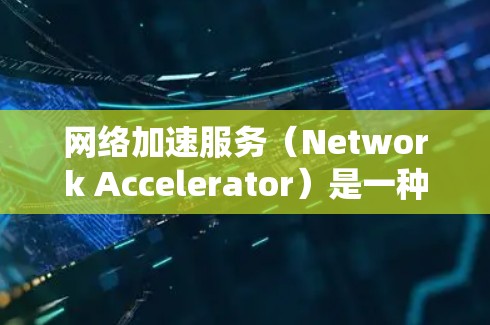 网络加速服务（Network Accelerator）是一种通过加速数据传输，提升网络性能的工具或服务。它通常用于提升下载速度、减少延迟，以及优化网络连接。以下是对网络加速服务的分析