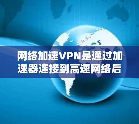 网络加速VPN是通过加速器连接到高速网络后，通过VPN服务进行数据传输和加密通信的一种方式。虽然加速器可以帮助你连接到高速网络，但VPN本身仍具有安全隐患。以下是详细的使用和安全建议