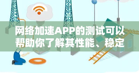 网络加速APP的测试可以帮助你了解其性能、稳定性以及速度。以下是一些常见的网络加速APP测试方法，适用于大多数网络加速APP