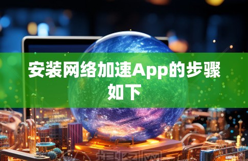安装网络加速App的步骤如下