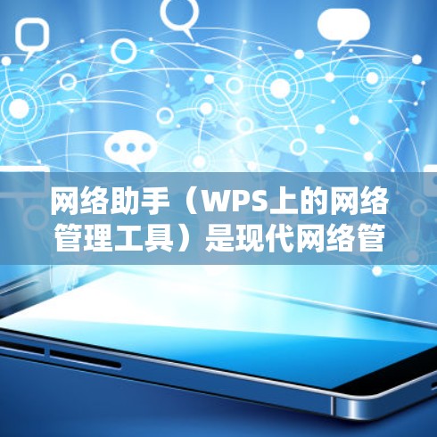 网络助手（WPS上的网络管理工具）是现代网络管理的便捷工具，能够帮助管理员轻松管理防火墙、网络摄像头、路由器等设备。以下是对网络助手的详细介绍和操作指南