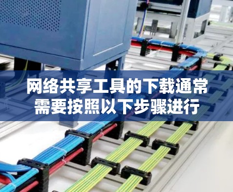 网络共享工具的下载通常需要按照以下步骤进行
