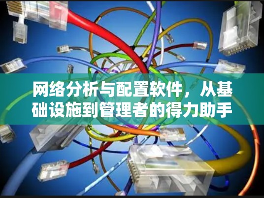 网络分析与配置软件，从基础设施到管理者的得力助手