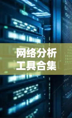 网络分析工具合集，从基础到高级，覆盖所有领域