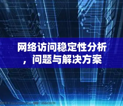 网络访问稳定性分析，问题与解决方案